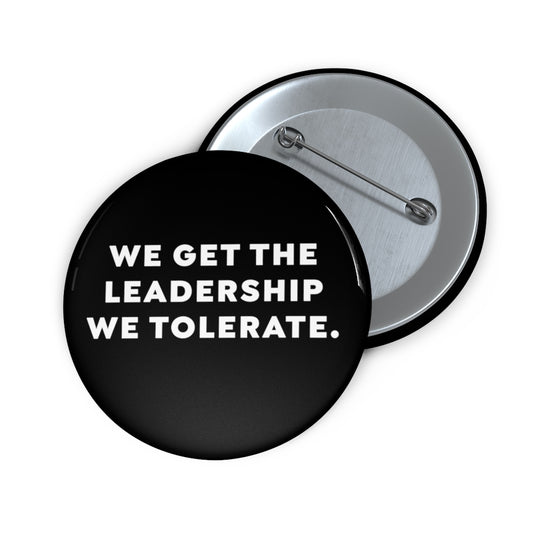 We Get The Leadership We Tolerate - Button